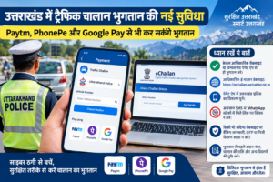 उत्तराखंड में ट्रैफिक चालान भुगतान की नई सुविधा, Paytm, PhonePe और Google Pay से भी कर सकेंगे भुगतान